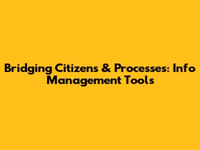 Bridging Citizens & Processes: Info Management Tools