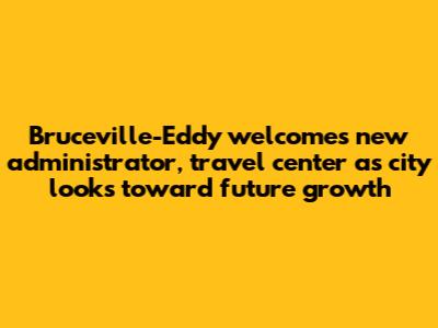 Bruceville-Eddy welcomes new administrator, travel center as city looks toward future growth