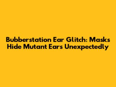Bubberstation Ear Glitch: Masks Hide Mutant Ears Unexpectedly
