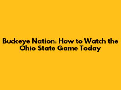 Buckeye Nation: How to Watch the Ohio State Game Today