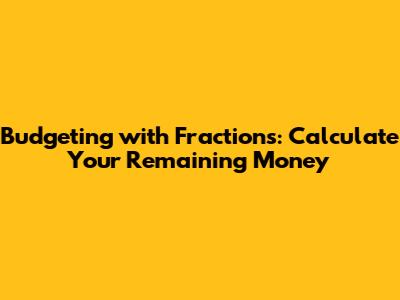Budgeting with Fractions: Calculate Your Remaining Money