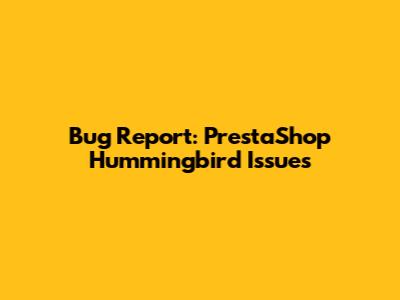 Bug Report: PrestaShop Hummingbird Issues