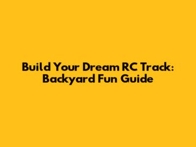 Build Your Dream RC Track: Backyard Fun Guide