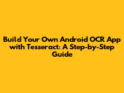 Build Your Own Android OCR App with Tesseract: A Step-by-Step Guide