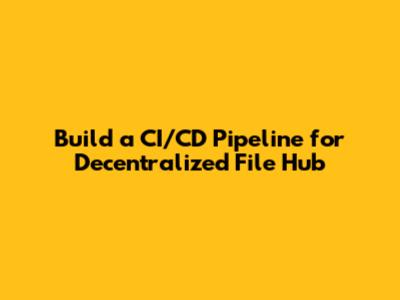 Build a CI/CD Pipeline for Decentralized File Hub