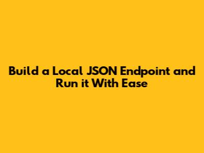 Build a Local JSON Endpoint and Run it With Ease