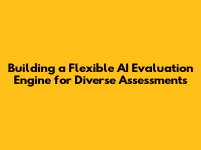 Building a Flexible AI Evaluation Engine for Diverse Assessments