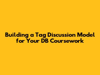 Building a Tag Discussion Model for Your DB Coursework