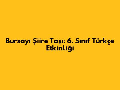 Bursa'yı Şiire Taşı: 6. Sınıf Türkçe Etkinliği