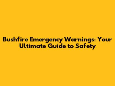 Bushfire Emergency Warnings: Your Ultimate Guide to Safety
