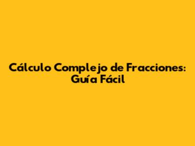 Cálculo Complejo de Fracciones: Guía Fácil
