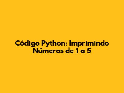 Código Python: Imprimindo Números de 1 a 5
