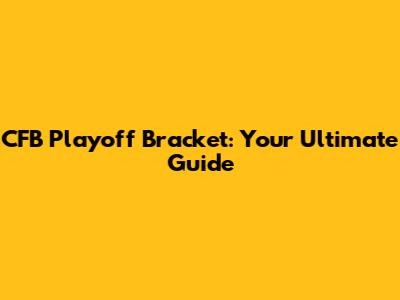 CFB Playoff Bracket: Your Ultimate Guide
