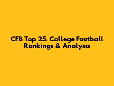 CFB Top 25: College Football Rankings & Analysis