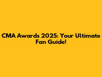 CMA Awards 2025: Your Ultimate Fan Guide!