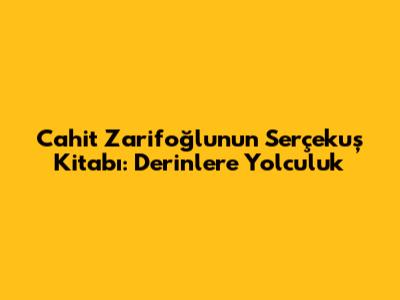 Cahit Zarifoğlu'nun Serçekuş Kitabı: Derinlere Yolculuk