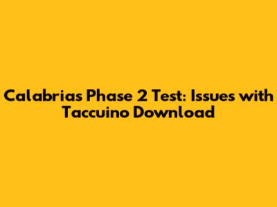 Calabria's Phase 2 Test: Issues with Taccuino Download