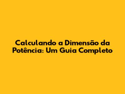 Calculando a Dimensão da Potência: Um Guia Completo