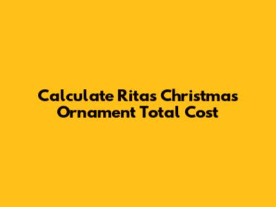 Calculate Rita's Christmas Ornament Total Cost