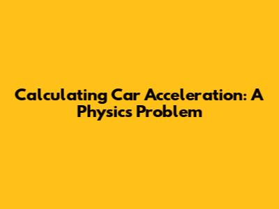 Calculating Car Acceleration: A Physics Problem