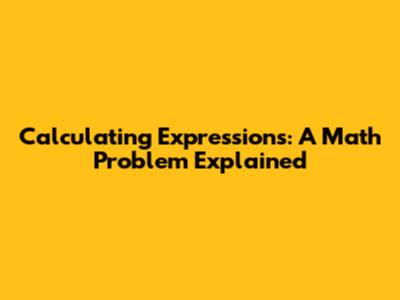 Calculating Expressions: A Math Problem Explained
