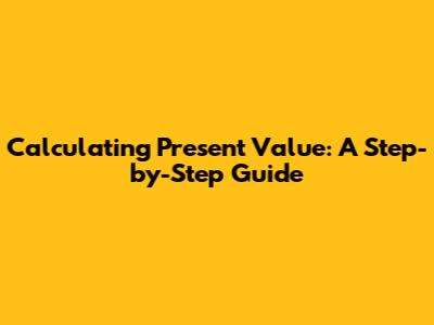 Calculating Present Value: A Step-by-Step Guide