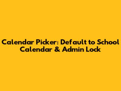 Calendar Picker: Default to School Calendar & Admin Lock