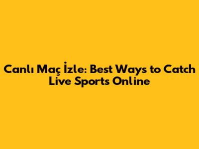 Canlı Maç İzle: Best Ways to Catch Live Sports Online