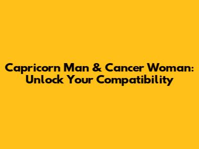 Capricorn Man & Cancer Woman: Unlock Your Compatibility