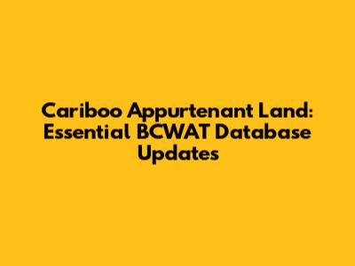 Cariboo Appurtenant Land: Essential BCWAT Database Updates