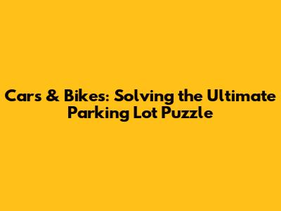 Cars & Bikes: Solving the Ultimate Parking Lot Puzzle