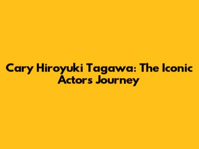 Cary Hiroyuki Tagawa: The Iconic Actor's Journey