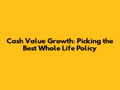 Cash Value Growth: Picking the Best Whole Life Policy