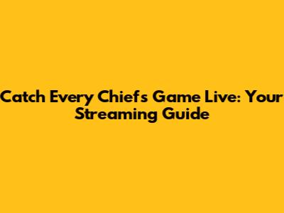 Catch Every Chiefs Game Live: Your Streaming Guide