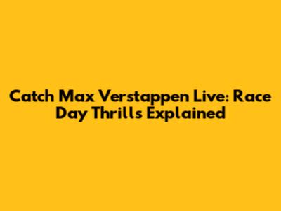 Catch Max Verstappen Live: Race Day Thrills Explained