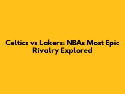 Celtics vs Lakers: NBA's Most Epic Rivalry Explored