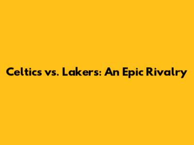 Celtics vs. Lakers: An Epic Rivalry