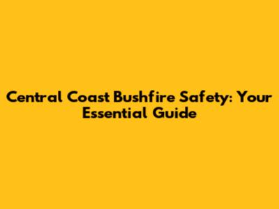 Central Coast Bushfire Safety: Your Essential Guide