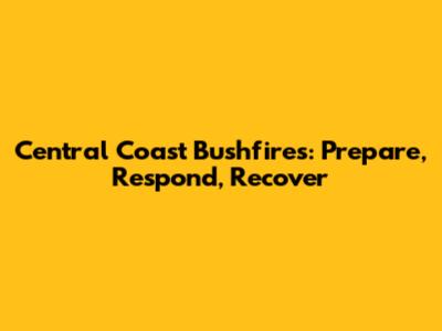 Central Coast Bushfires: Prepare, Respond, Recover