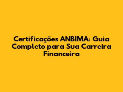 Certificações ANBIMA: Guia Completo para Sua Carreira Financeira
