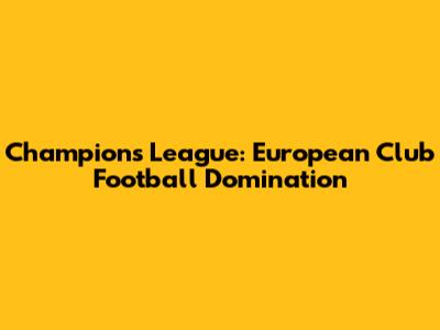 Champions League: European Club Football Domination