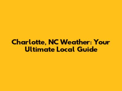Charlotte, NC Weather: Your Ultimate Local Guide