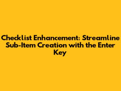 Checklist Enhancement: Streamline Sub-Item Creation with the Enter Key