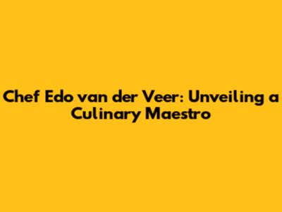 Chef Edo van der Veer: Unveiling a Culinary Maestro