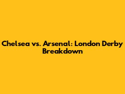 Chelsea vs. Arsenal: London Derby Breakdown