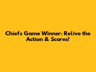 Chiefs Game Winner: Relive the Action & Scores!