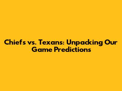 Chiefs vs. Texans: Unpacking Our Game Predictions
