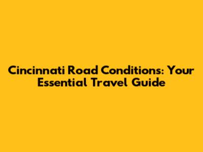Cincinnati Road Conditions: Your Essential Travel Guide