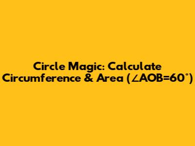 Circle Magic: Calculate Circumference & Area (∠AOB=60°)