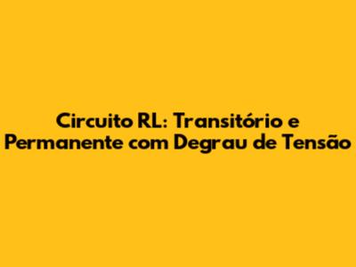 Circuito RL: Transitório e Permanente com Degrau de Tensão